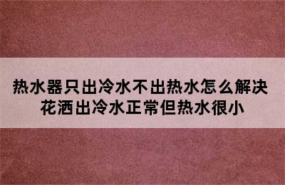 热水器只出冷水不出热水怎么解决 花洒出冷水正常但热水很小